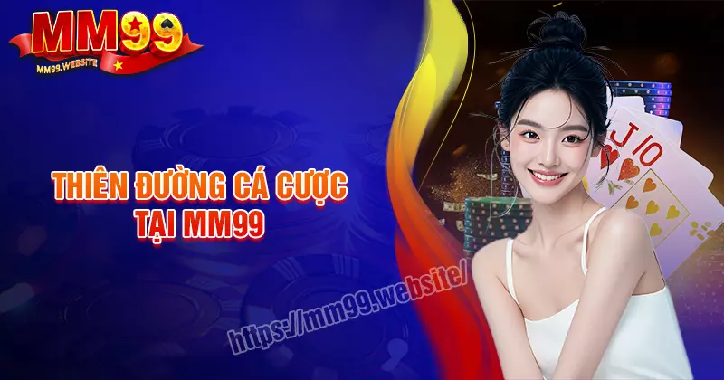 Tại MM99 - Thiên đường đỉnh cao cá cược hàng đầu Châu Á